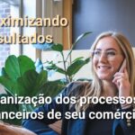 Maximizando Resultados: Organização dos processos financeiros de seu comércio