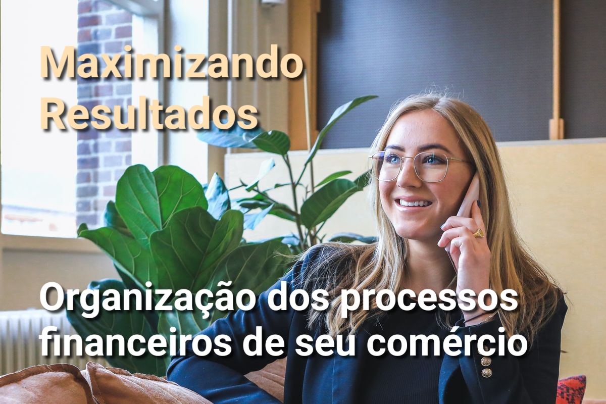 Maximizando Resultados: Organização dos processos financeiros de seu comércio